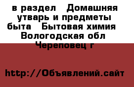  в раздел : Домашняя утварь и предметы быта » Бытовая химия . Вологодская обл.,Череповец г.